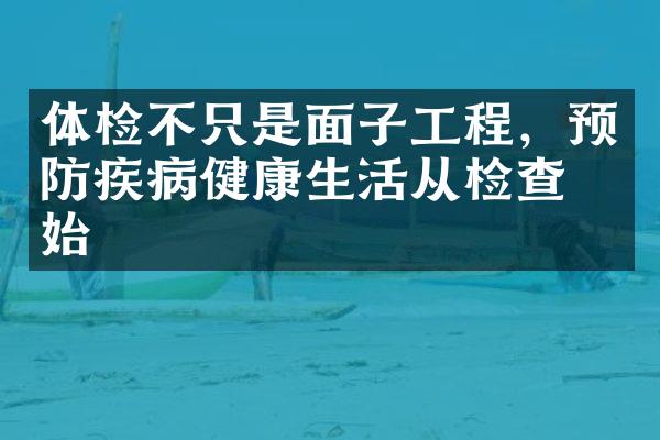 体检不只是面子工程，预防疾病健康生活从检查开始
