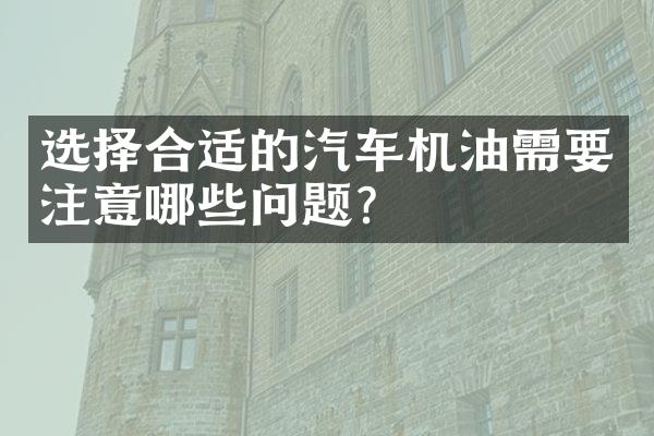 选择合适的汽车机油需要注意哪些问题？