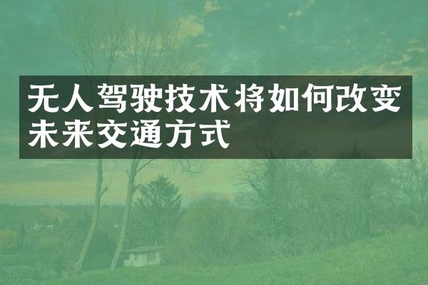 无人驾驶技术将如何改变未来交通方式