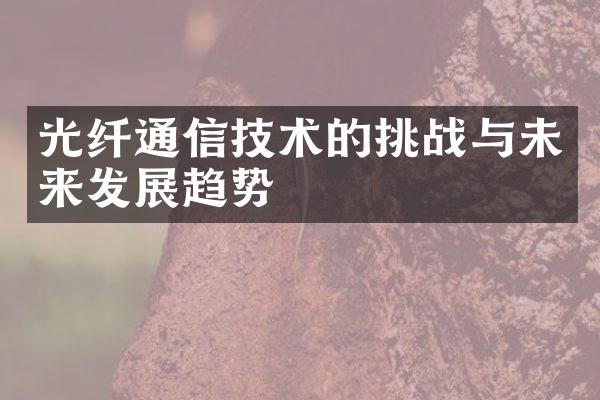 光纤通信技术的挑战与未来发展趋势