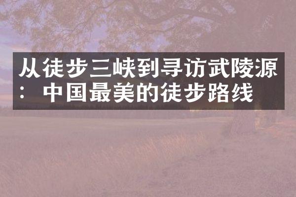 从徒步三峡到寻访武陵源：中国最美的徒步路线