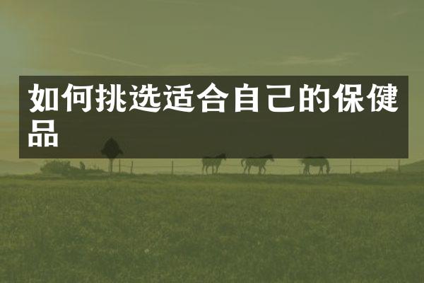 如何挑选适合自己的保健品