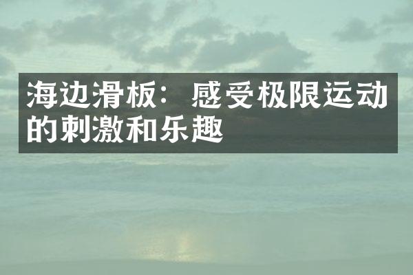 海边滑板：感受极限运动的刺激和乐趣