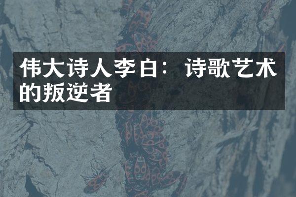 伟大诗人李白：诗歌艺术的叛逆者