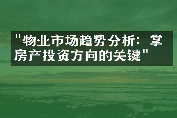 "物业市场趋势分析：掌握房产投资方向的关键"