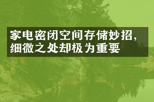 家电密闭空间存储妙招，细微之处却极为重要