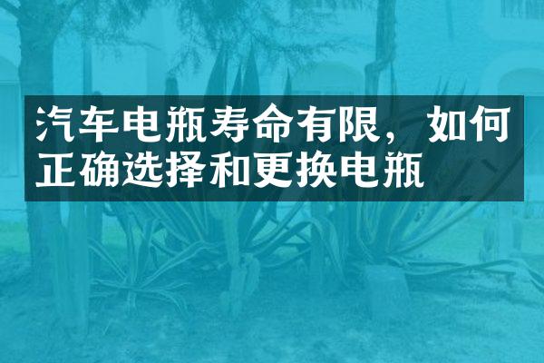 汽车电瓶寿命有限，如何正确选择和更换电瓶