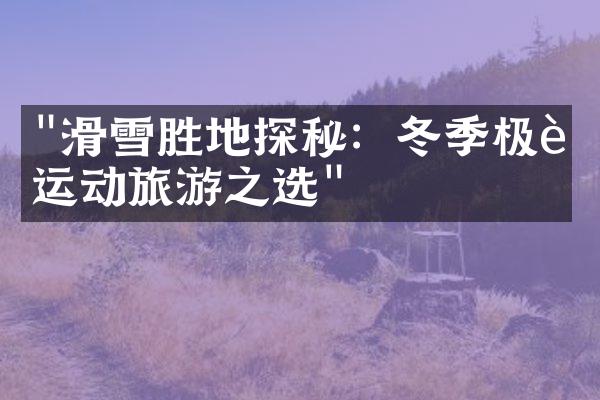 "滑雪胜地探秘：冬季极致运动旅游之选"