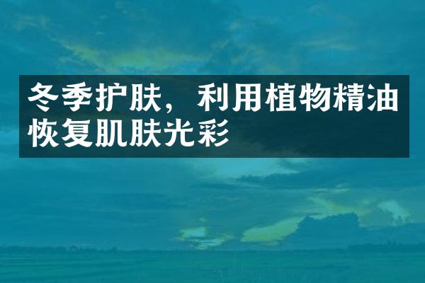 冬季护肤，利用植物精油恢复肌肤光彩