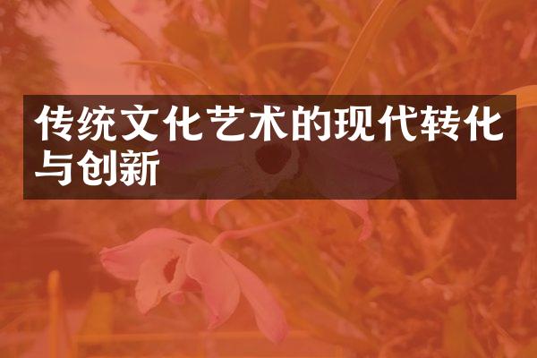 传统文化艺术的现代转化与创新