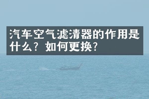 汽车空气滤清器的作用是什么？如何更换？