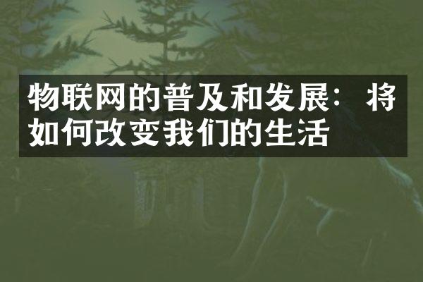 物联网的普及和发展：将如何改变我们的生活