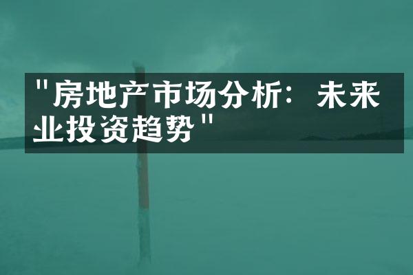 "房地产市场分析：未来物业投资趋势"