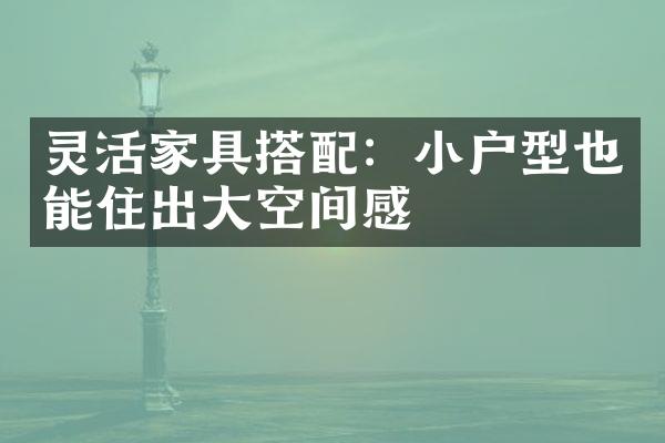 灵活家具搭配：小户型也能住出大空间感