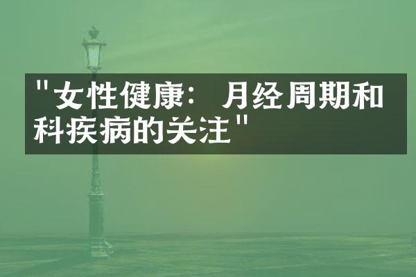"女性健康：月经周期和妇科疾病的关注"