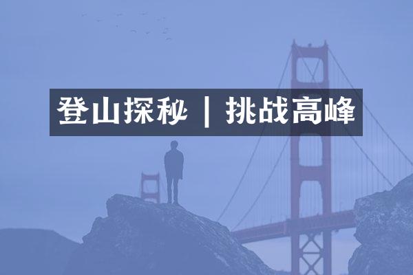 登山探秘 | 挑战高峰