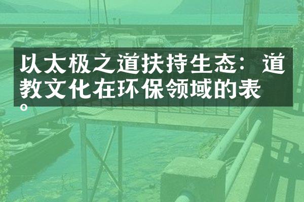 以太极之道扶持生态：道教文化在环保领域的表现
