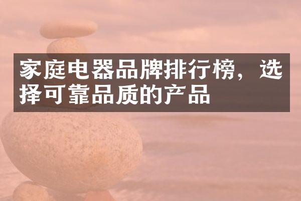家庭电器品牌排行榜，选择可靠品质的产品