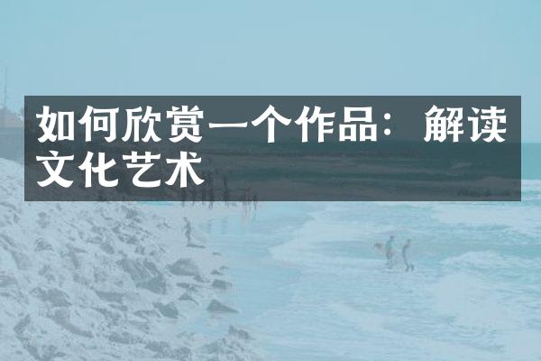 如何欣赏一个作品：解读文化艺术