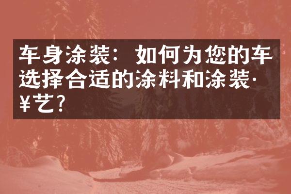 车身涂装：如何为您的车选择合适的涂料和涂装工艺？