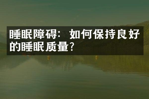 睡眠障碍：如何保持良好的睡眠质量？
