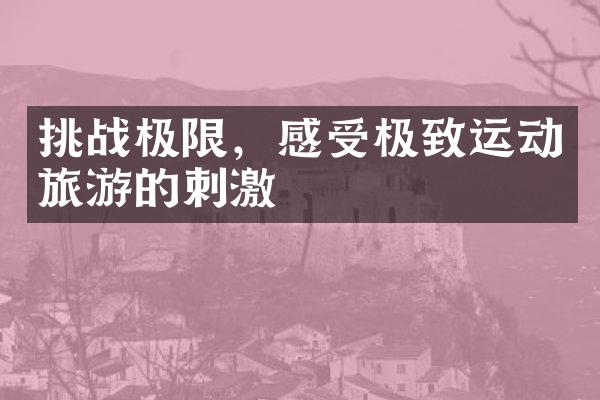 挑战极限，感受极致运动旅游的刺激