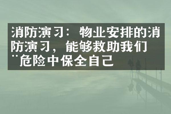 消防演习：物业安排的消防演习，能够救助我们在危险中保全自己