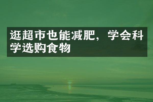 逛超市也能减肥，学会科学选购食物