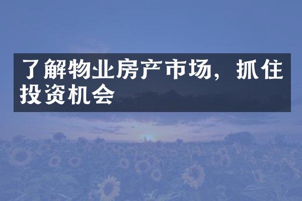 了解物业房产市场，抓住投资机会