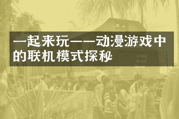 一起来玩——动漫游戏中的联机模式探秘
