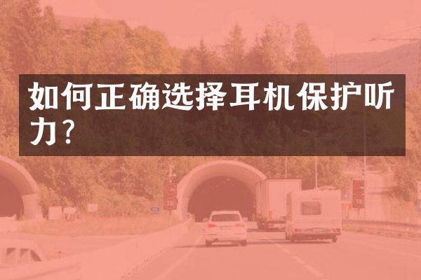如何正确选择耳机保护听力？