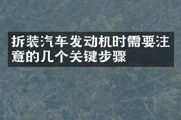 拆装汽车发动机时需要注意的几个关键步骤