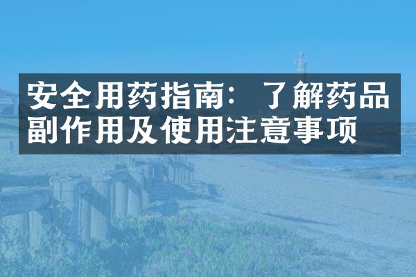 安全用药指南：了解药品副作用及使用注意事项