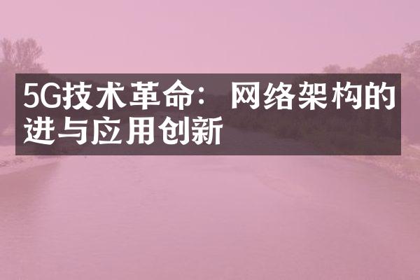 5G技术革命：网络架构的演进与应用创新