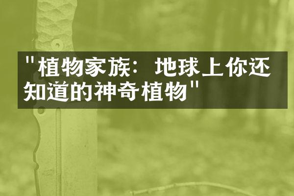 "植物家族：地球上你还不知道的神奇植物"