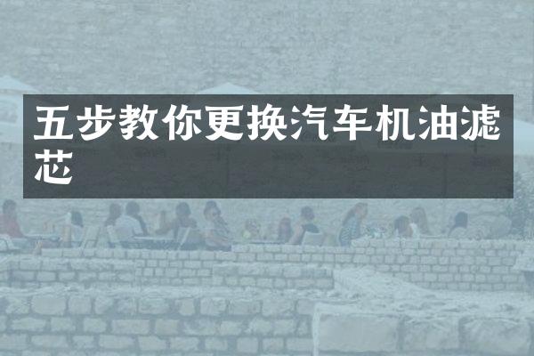 五步教你更换汽车机油滤芯
