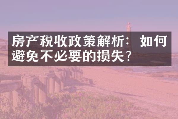房产税收政策解析：如何避免不必要的损失？