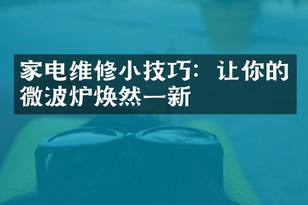 家电维修小技巧：让你的微波炉焕然一新