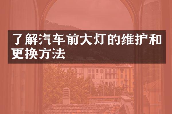 了解汽车前大灯的维护和更换方法