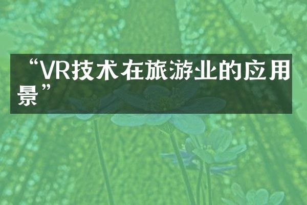 “VR技术在旅游业的应用前景”