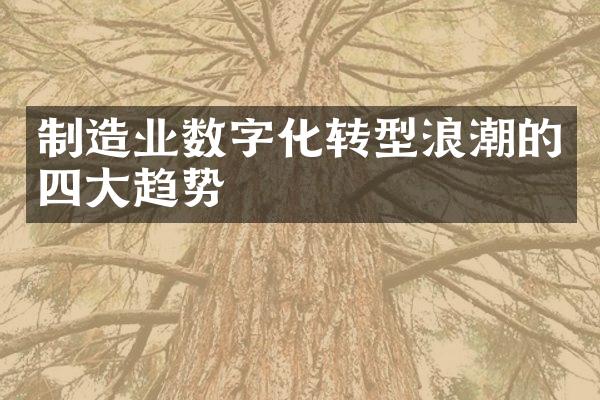 制造业数字化转型浪潮的四大趋势
