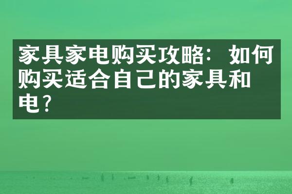 家具家电购买攻略：如何购买适合自己的家具和家电？