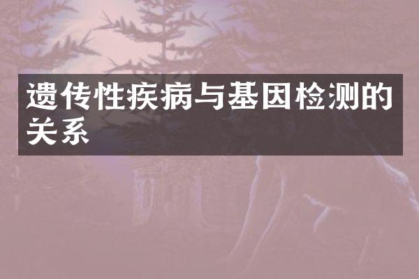 遗传性疾病与基因检测的关系