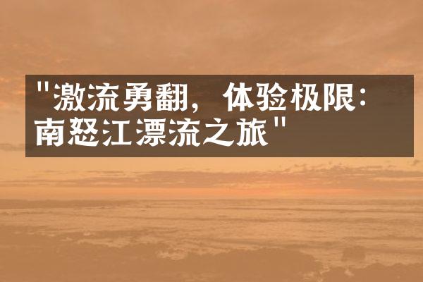 "激流勇翻，体验极限：云南怒江漂流之旅"