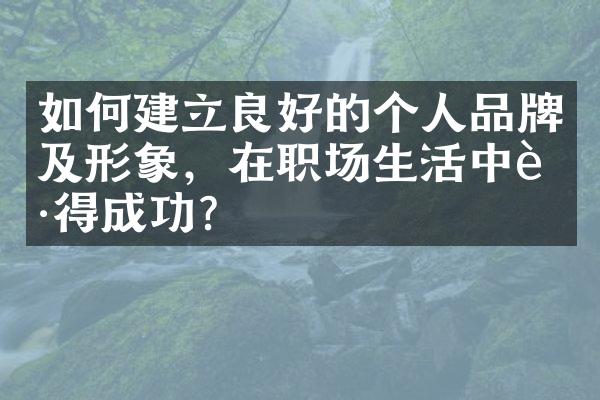 如何建立良好的个人品牌及形象，在职场生活中获得成功？