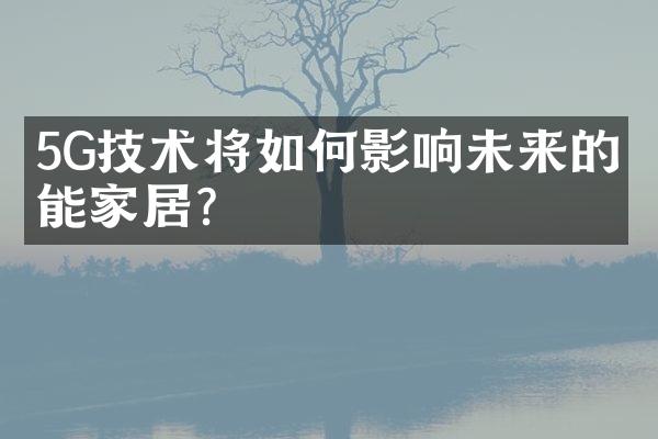 5G技术将如何影响未来的智能家居？