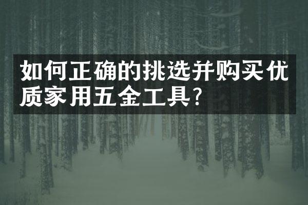 如何正确的挑选并购买优质家用五金工具？