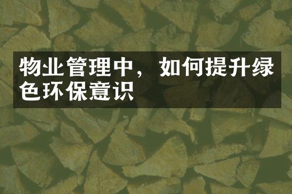 物业管理中，如何提升绿色环保意识