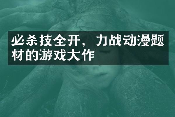 必杀技全开，力战动漫题材的游戏大作