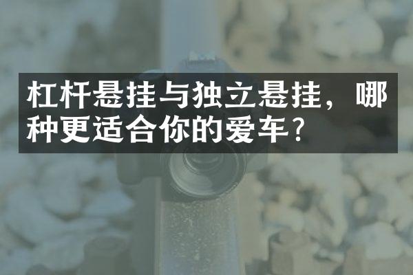杠杆悬挂与独立悬挂，哪种更适合你的爱车？